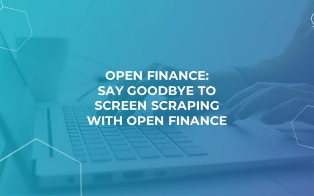 Open Finance-Say Goodbye to Screen Scraping with Open Finance