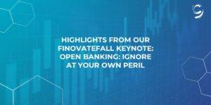 Highlights From Our FinovateFall Keynote: Open Banking: Ignore at Your Own Peril