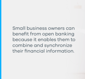 small business owners can benefit from open banking because it enables them to combine and synchronize their financial information